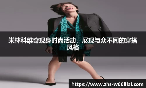 米林科维奇现身时尚活动，展现与众不同的穿搭风格