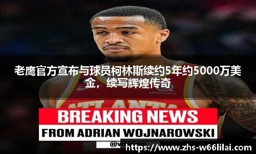 老鹰官方宣布与球员柯林斯续约5年约5000万美金，续写辉煌传奇