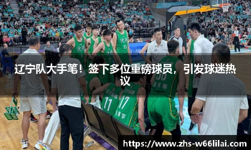 辽宁队大手笔！签下多位重磅球员，引发球迷热议