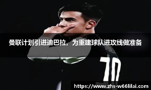 曼联计划引进迪巴拉，为重建球队进攻线做准备