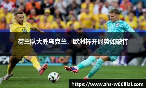 荷兰队大胜乌克兰，欧洲杯开局势如破竹