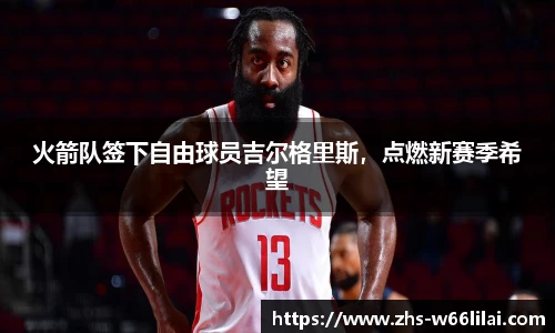 火箭队签下自由球员吉尔格里斯，点燃新赛季希望