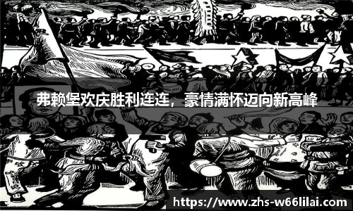 弗赖堡欢庆胜利连连，豪情满怀迈向新高峰