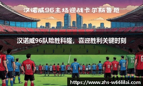 汉诺威96队险胜科隆，喜迎胜利关键时刻