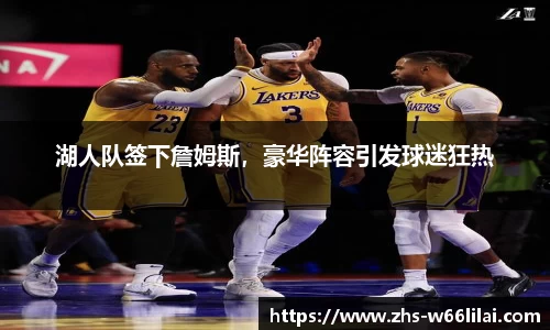 湖人队签下詹姆斯，豪华阵容引发球迷狂热