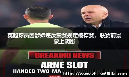 英超球员因涉嫌违反禁赛规定被停赛，联赛前景蒙上阴影
