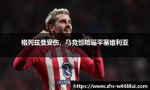 格列兹曼受伤，马竞惊险逼平塞维利亚