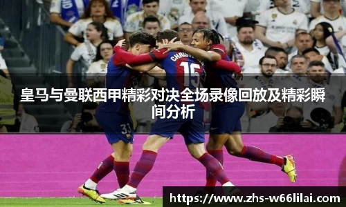 皇马与曼联西甲精彩对决全场录像回放及精彩瞬间分析