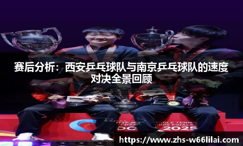赛后分析:西安乒乓球队与南京乒乓球队的速度对决全景回顾